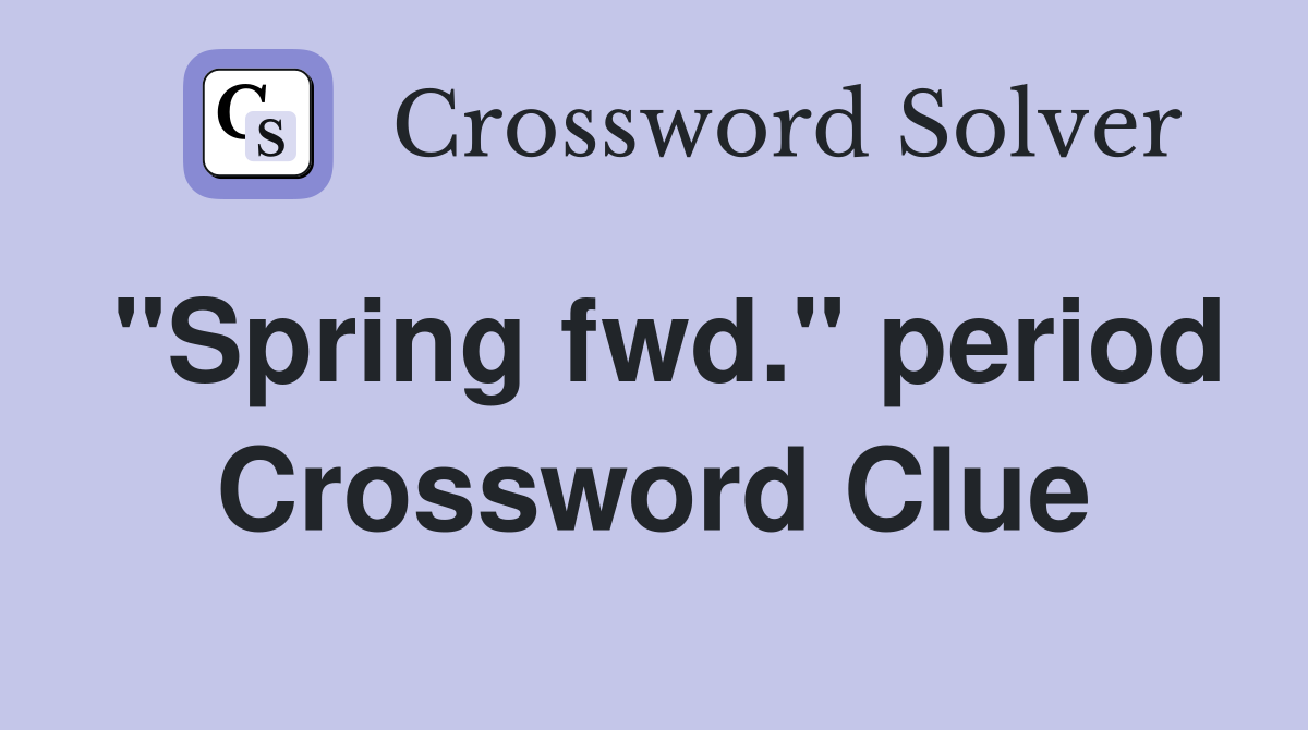 "Spring fwd." period Crossword Clue