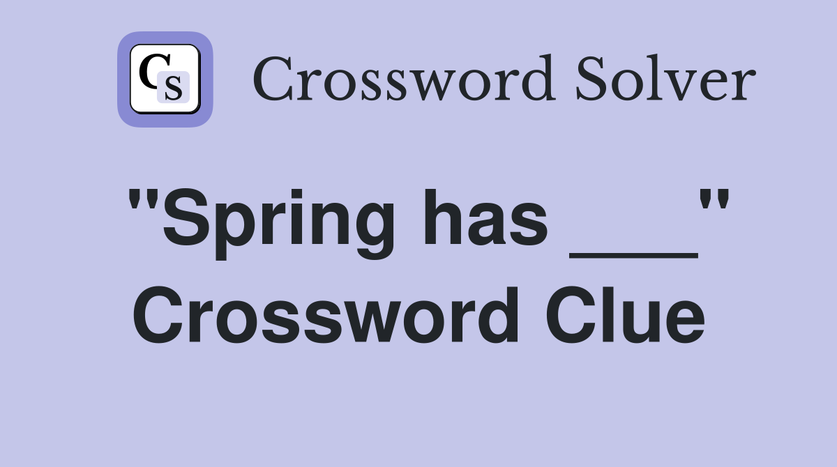 "Spring has ___" Crossword Clue