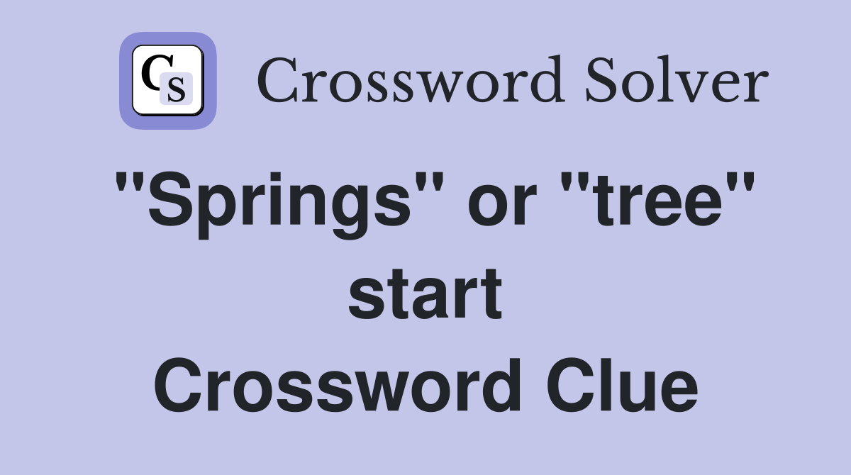 "Springs" or "tree" start Crossword Clue