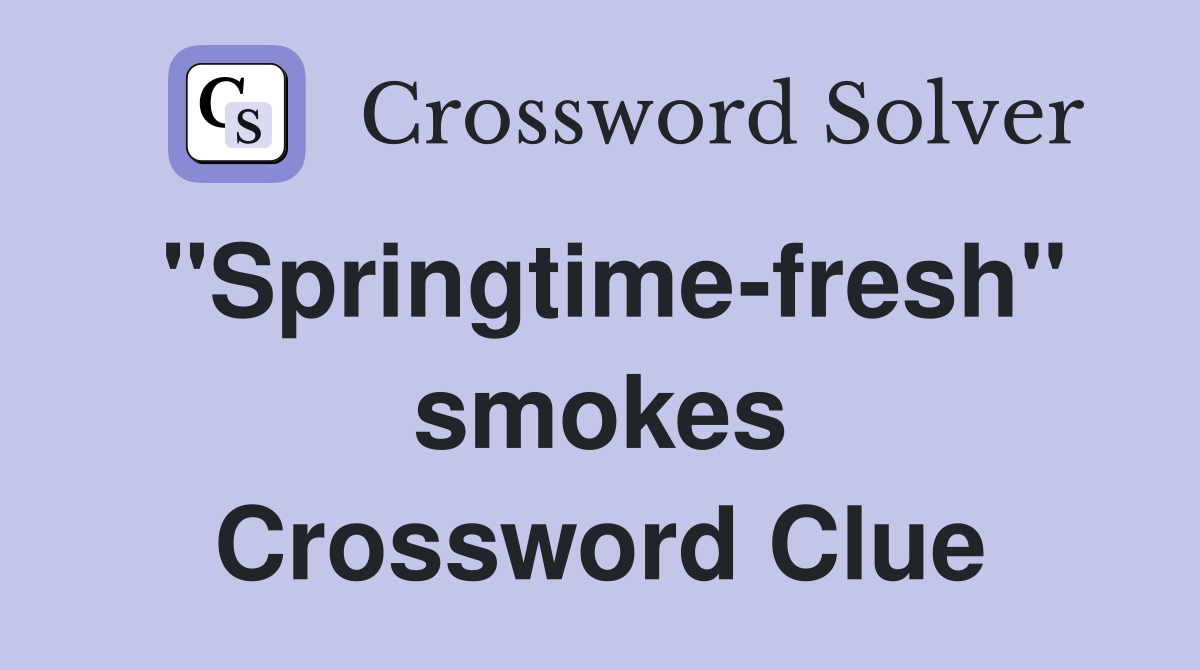 "Springtime-fresh" smokes Crossword Clue