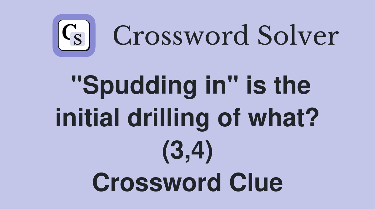"Spudding in" is the initial drilling of what? (3,4) Crossword Clue
