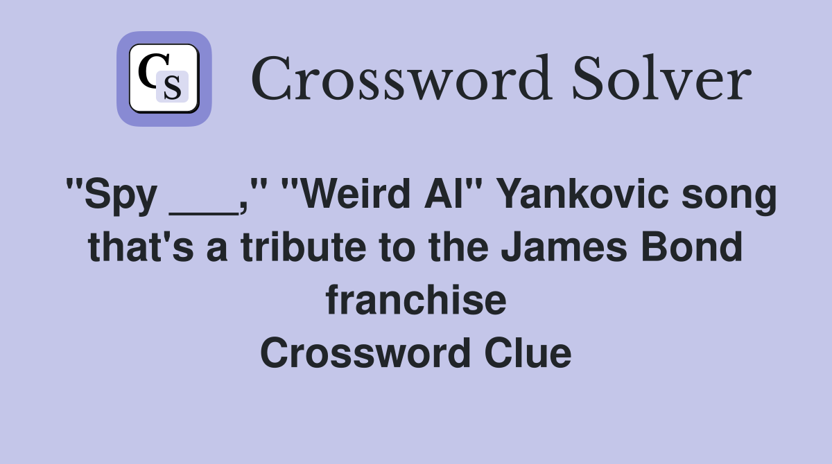 "Spy ___," "Weird Al" Yankovic song that's a tribute to the James Bond franchise Crossword Clue