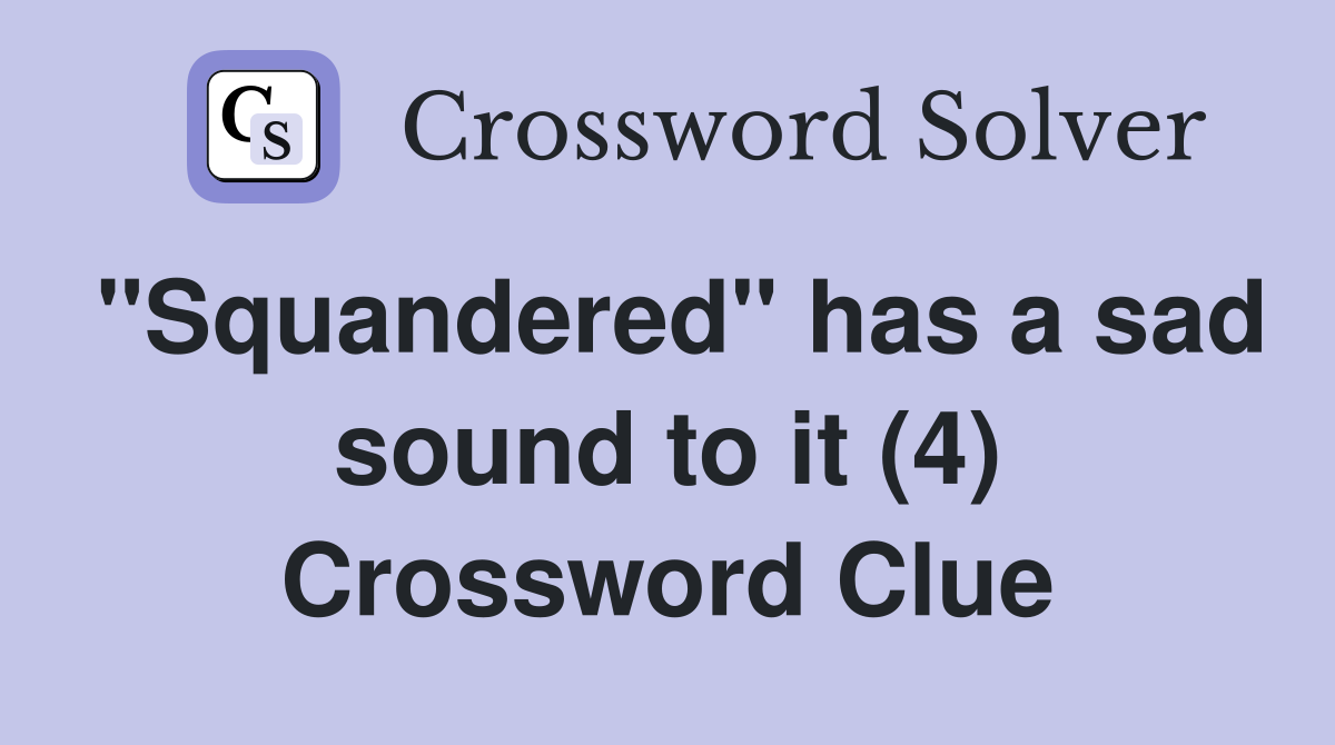 "Squandered" has a sad sound to it (4) Crossword Clue