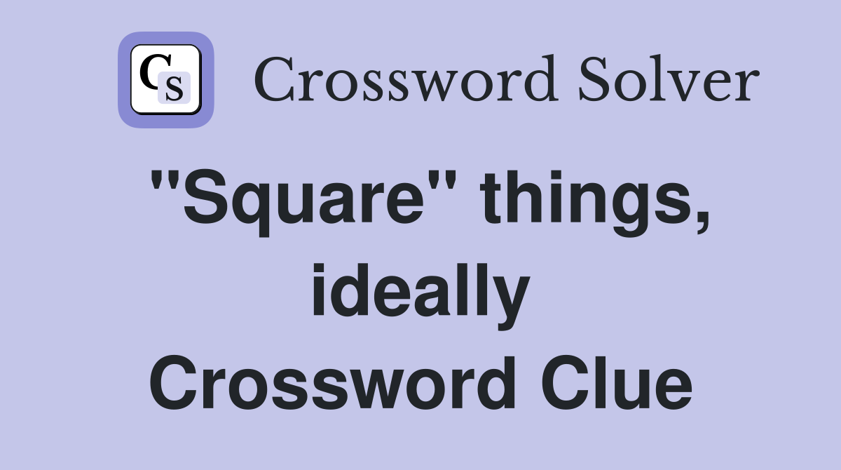 "Square" things, ideally Crossword Clue