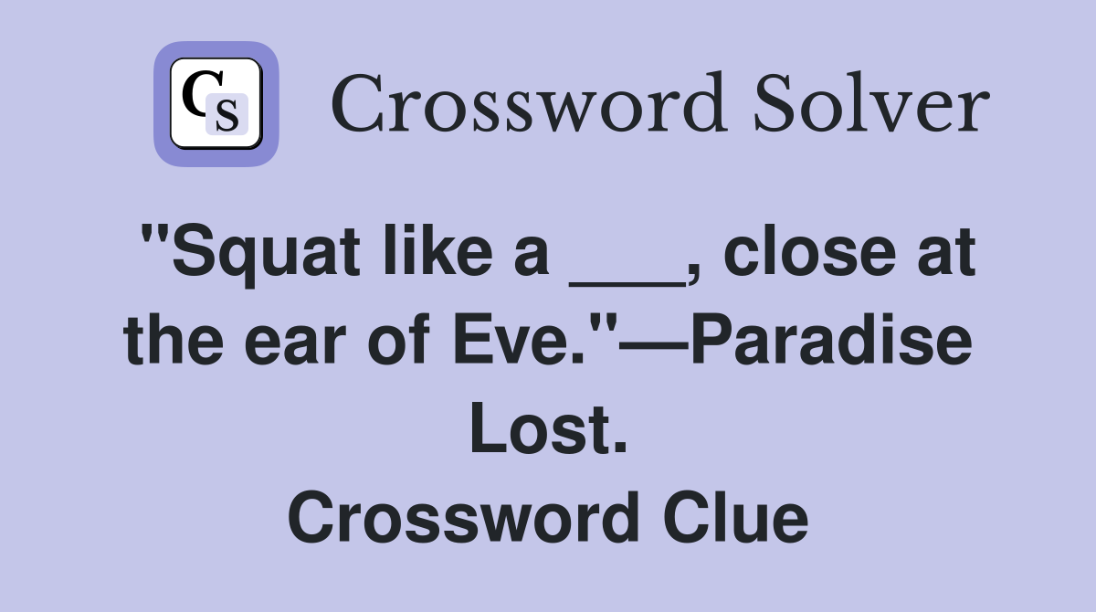 "Squat like a ___, close at the ear of Eve."—Paradise Lost. Crossword Clue