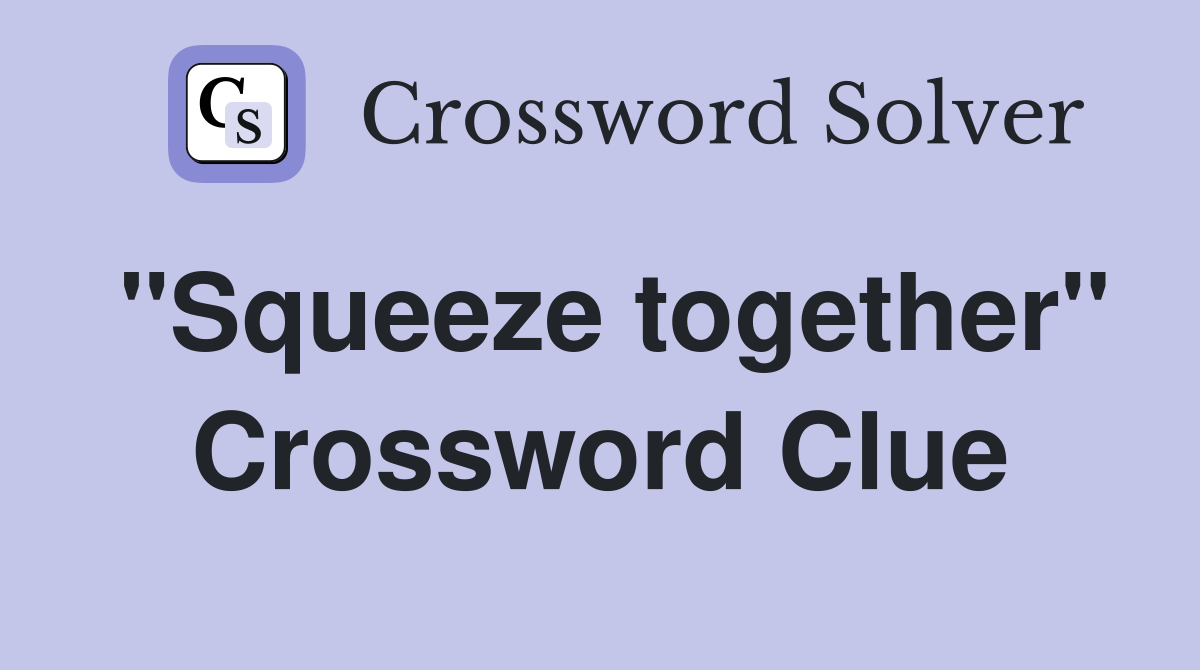 "Squeeze together" Crossword Clue