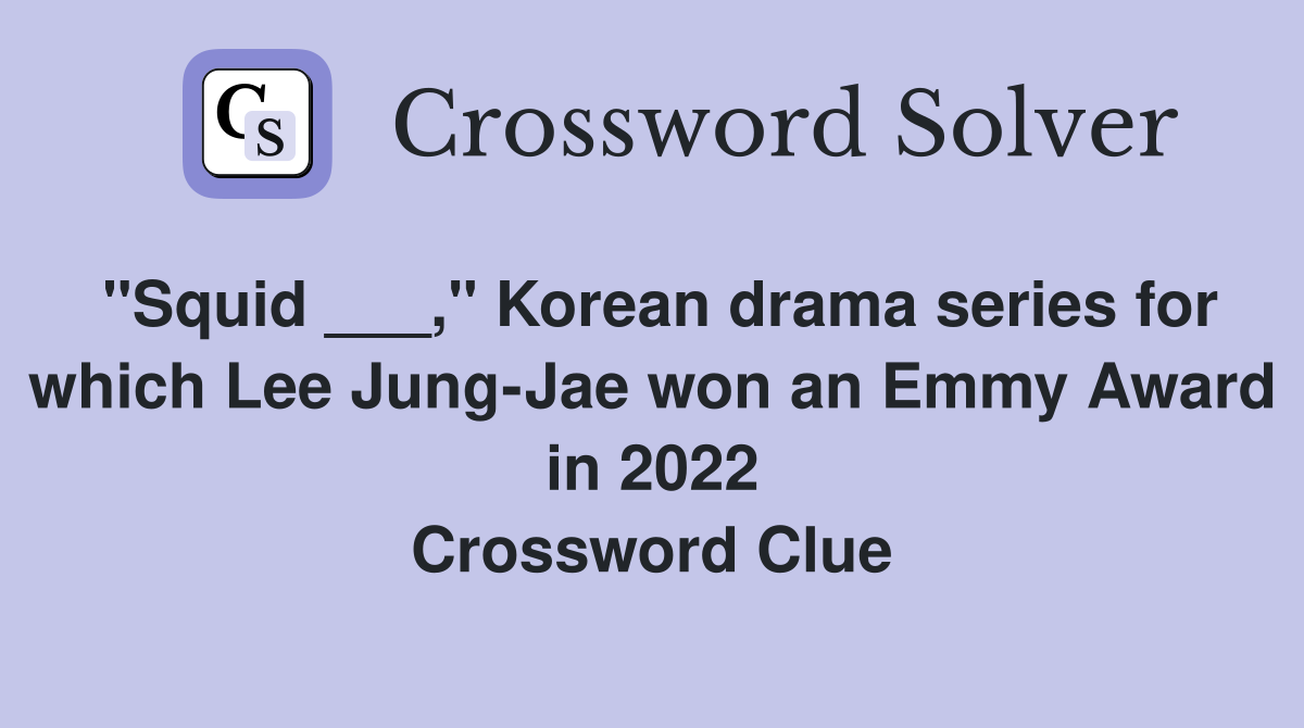 "Squid ___," Korean drama series for which Lee Jung-Jae won an Emmy Award in 2022 Crossword Clue