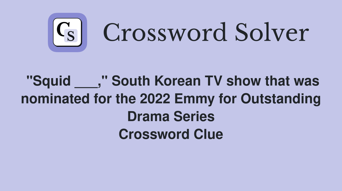 "Squid ___," South Korean TV show that was nominated for the 2022 Emmy for Outstanding Drama Series Crossword Clue