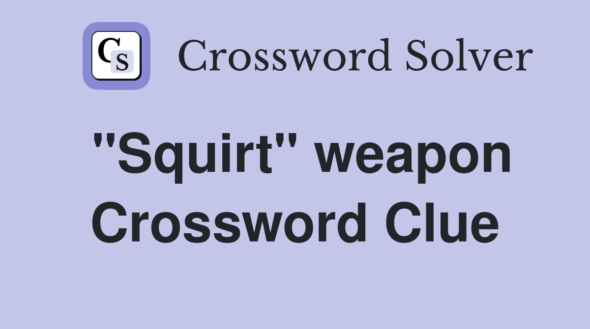 "Squirt" weapon Crossword Clue
