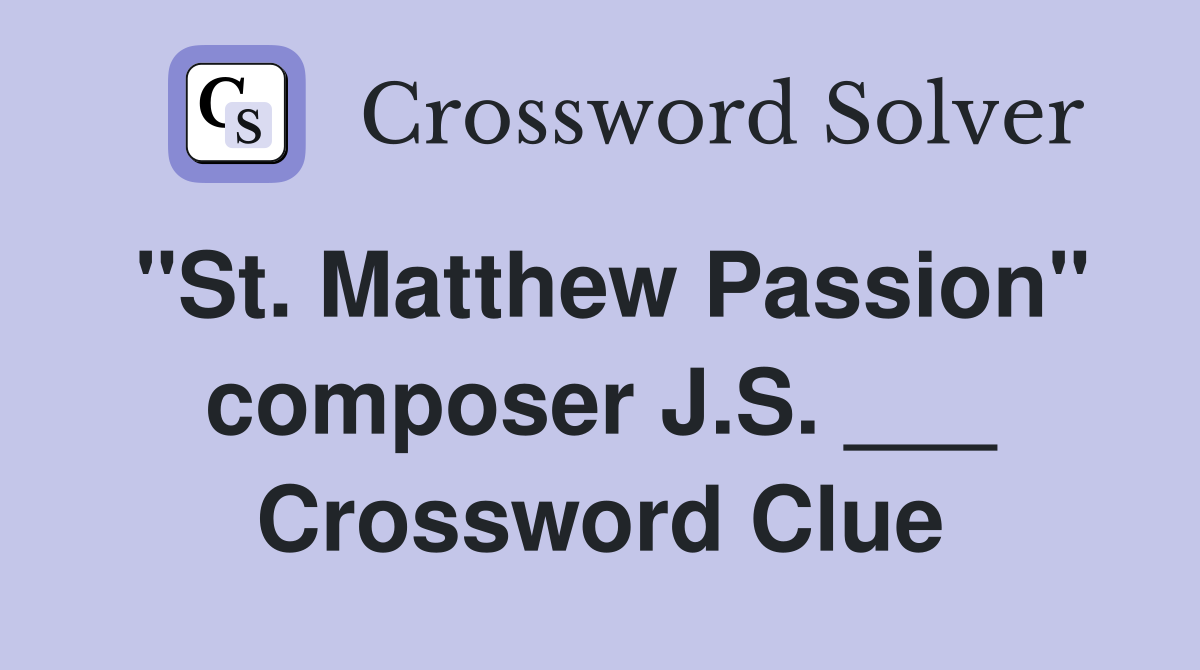 "St. Matthew Passion" composer J.S. ___ Crossword Clue