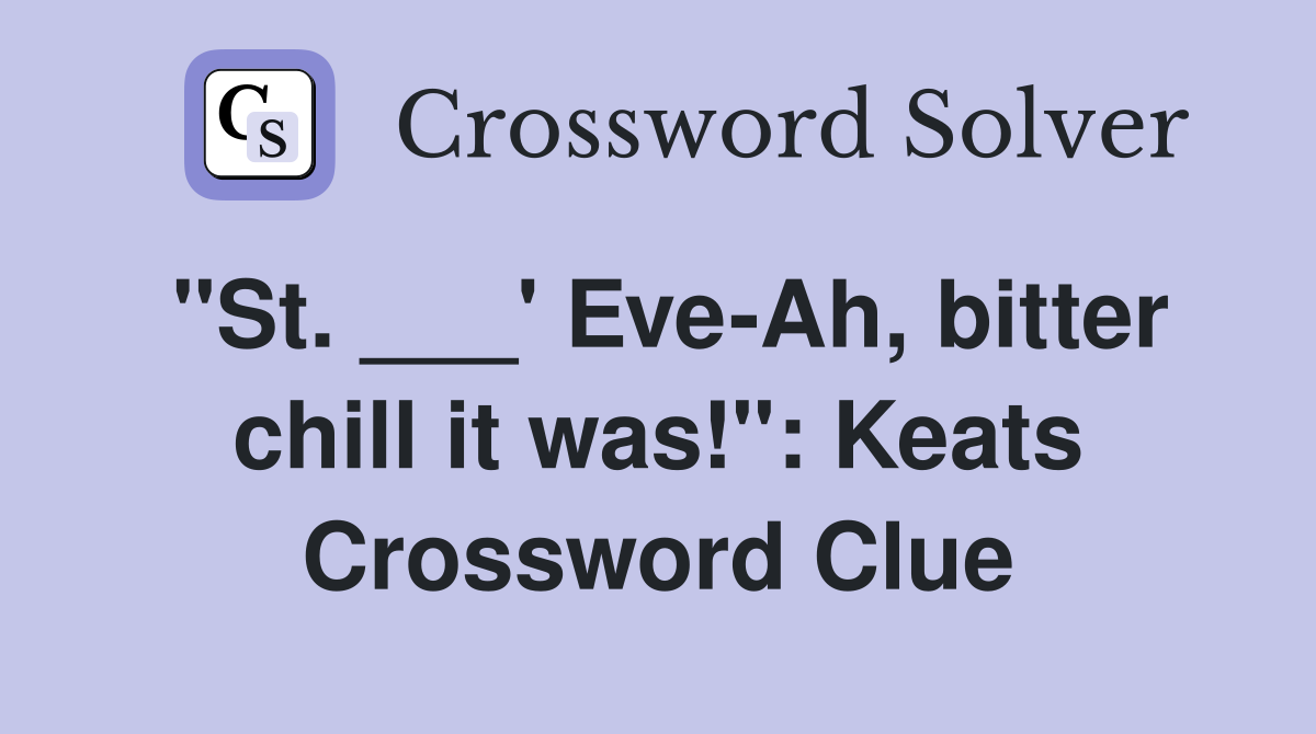 "St. ___' Eve-Ah, bitter chill it was!": Keats Crossword Clue