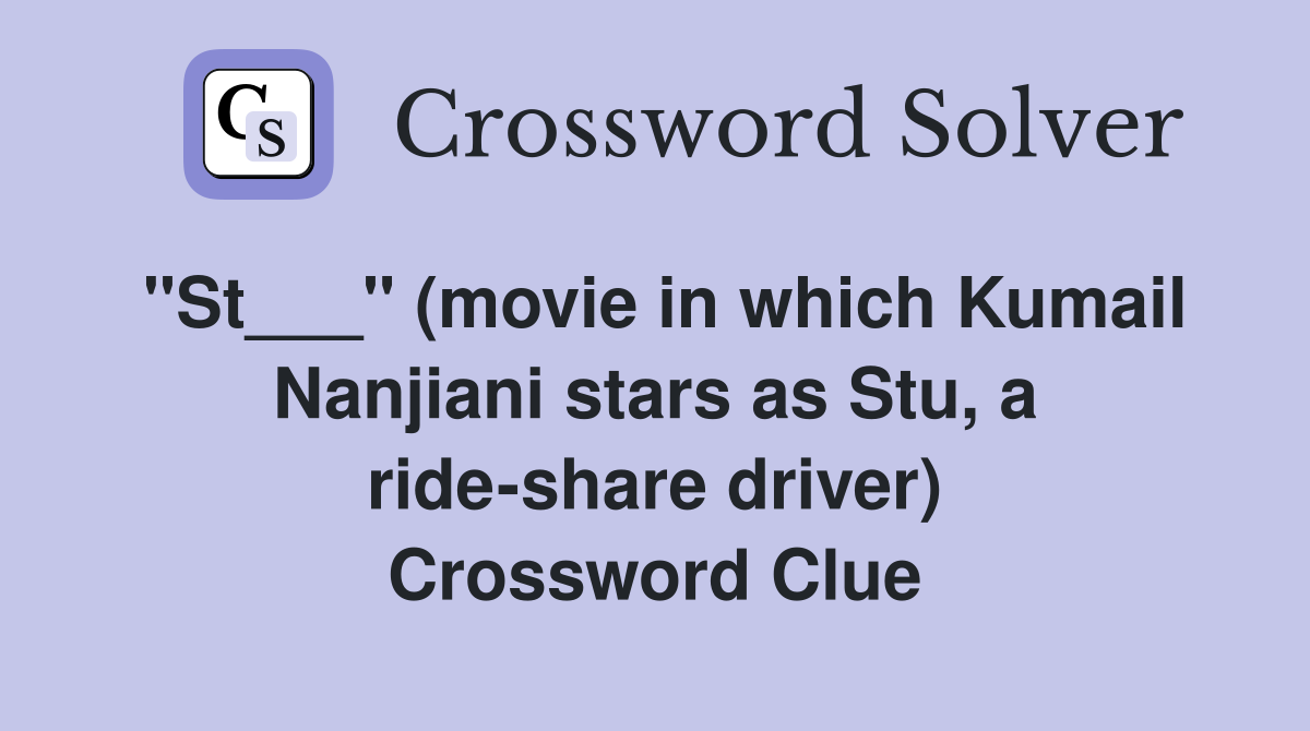 "St___" (movie in which Kumail Nanjiani stars as Stu, a ride-share driver) Crossword Clue