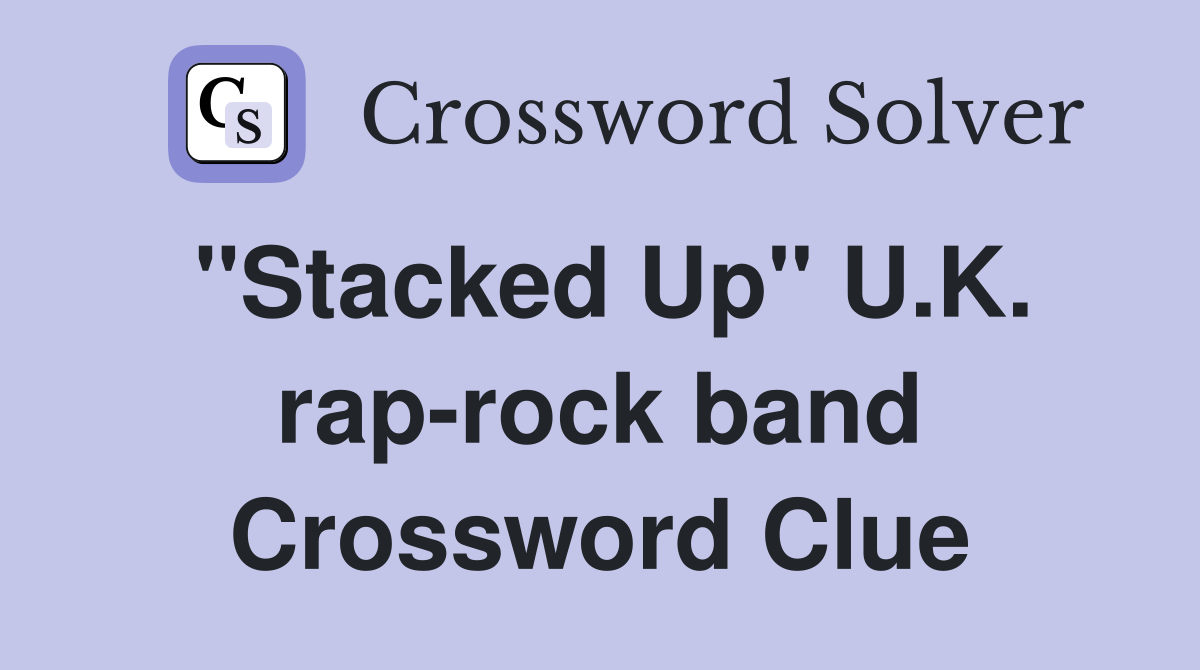 "Stacked Up" U.K. rap-rock band Crossword Clue