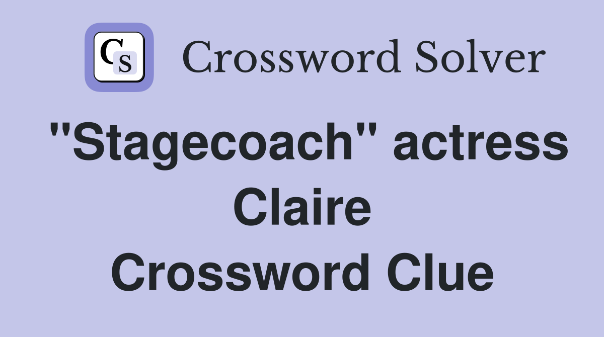 "Stagecoach" actress Claire Crossword Clue