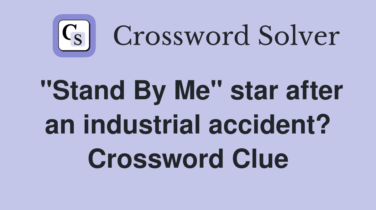 "Stand By Me" star after an industrial accident? Crossword Clue