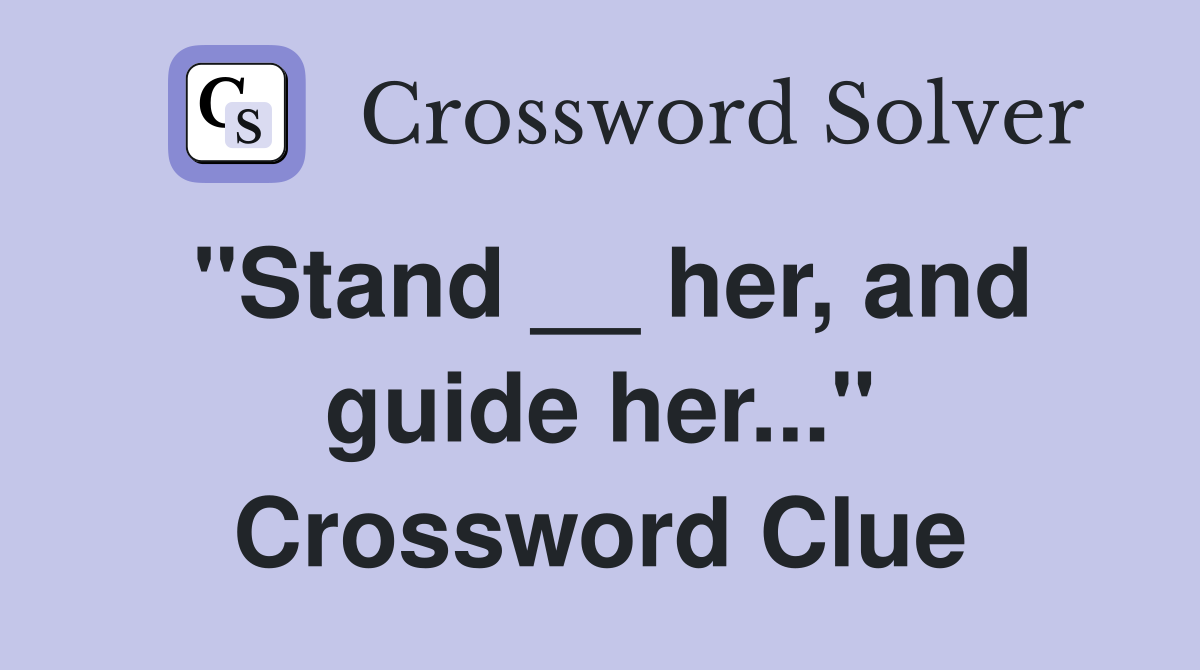 "Stand __ her, and guide her..." Crossword Clue