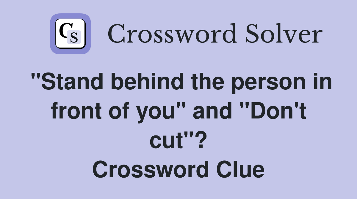 "Stand behind the person in front of you" and "Don't cut"? Crossword Clue