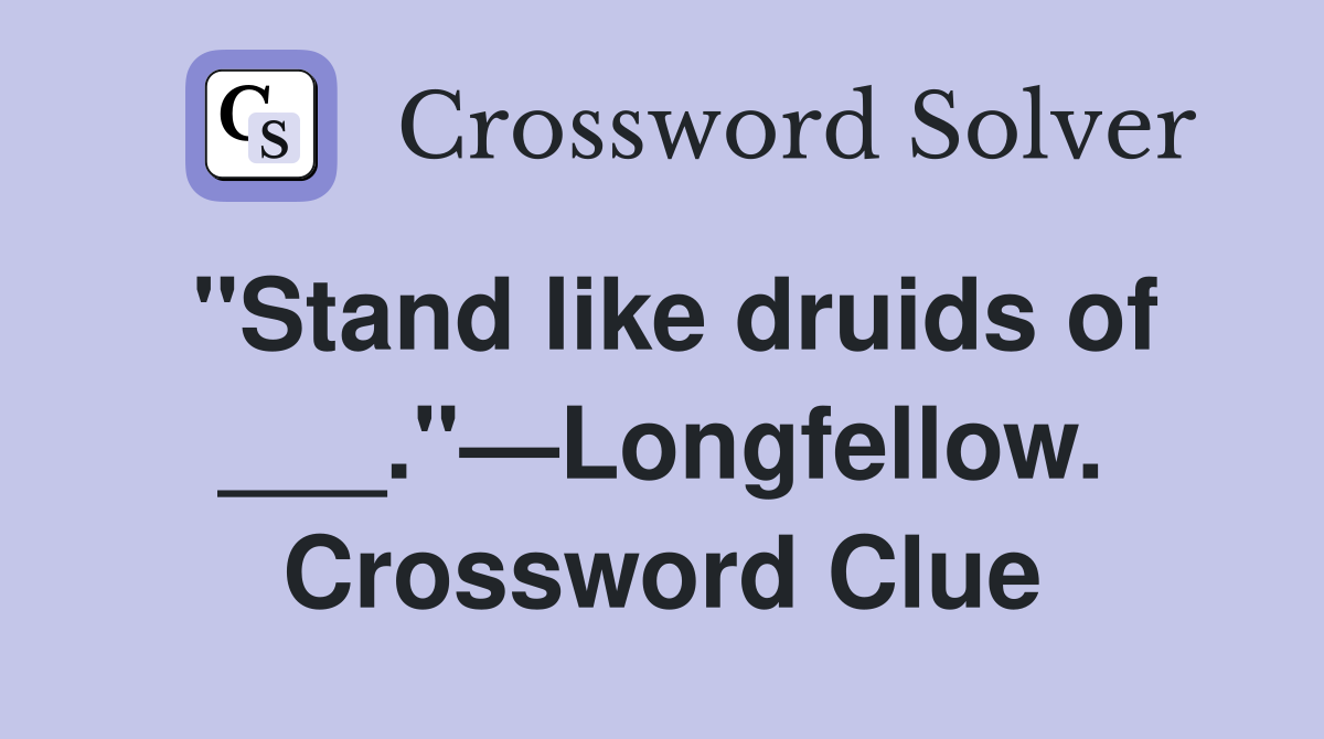 "Stand like druids of ___."—Longfellow. Crossword Clue
