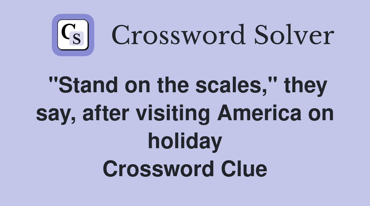 "Stand on the scales," they say, after visiting America on holiday Crossword Clue