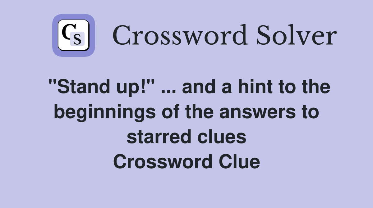 "Stand up!" ... and a hint to the beginnings of the answers to starred clues Crossword Clue