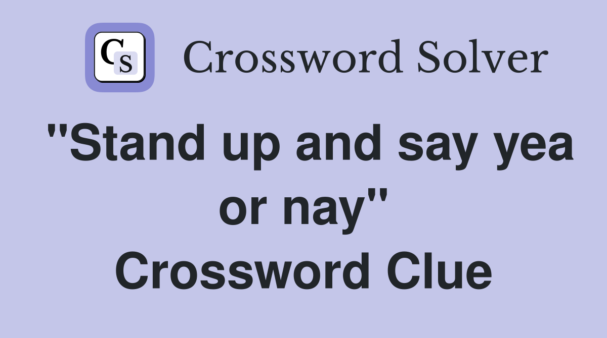 "Stand up and say yea or nay" Crossword Clue