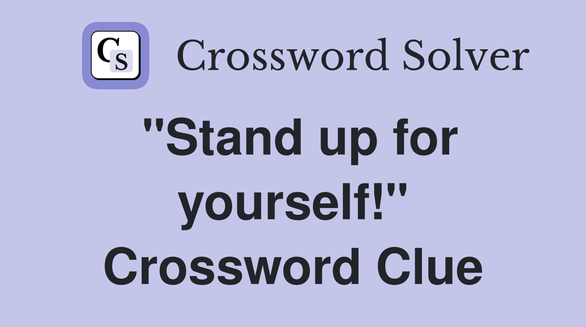 "Stand up for yourself!" Crossword Clue