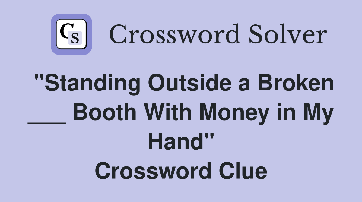 "Standing Outside a Broken ___ Booth With Money in My Hand" Crossword Clue