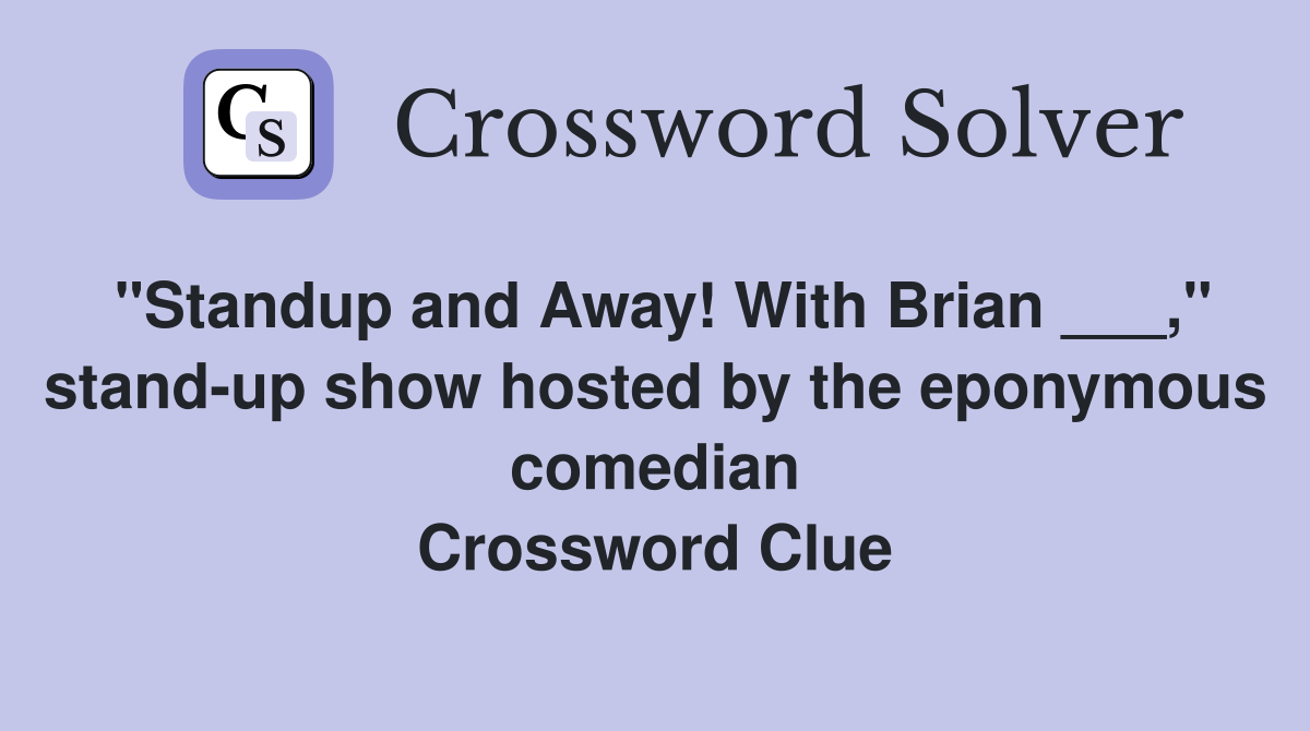 "Standup and Away! With Brian ___," stand-up show hosted by the eponymous comedian Crossword Clue