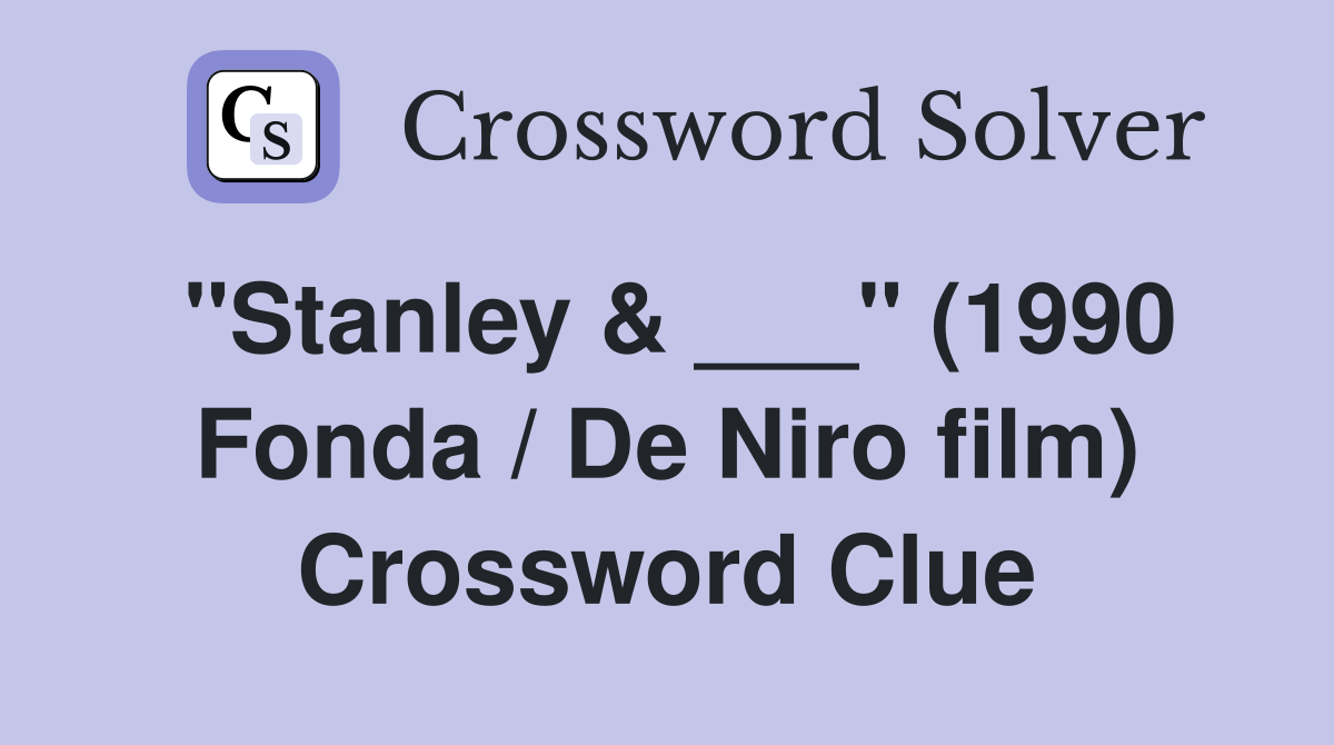 "Stanley & ___" (1990 Fonda / De Niro film) Crossword Clue