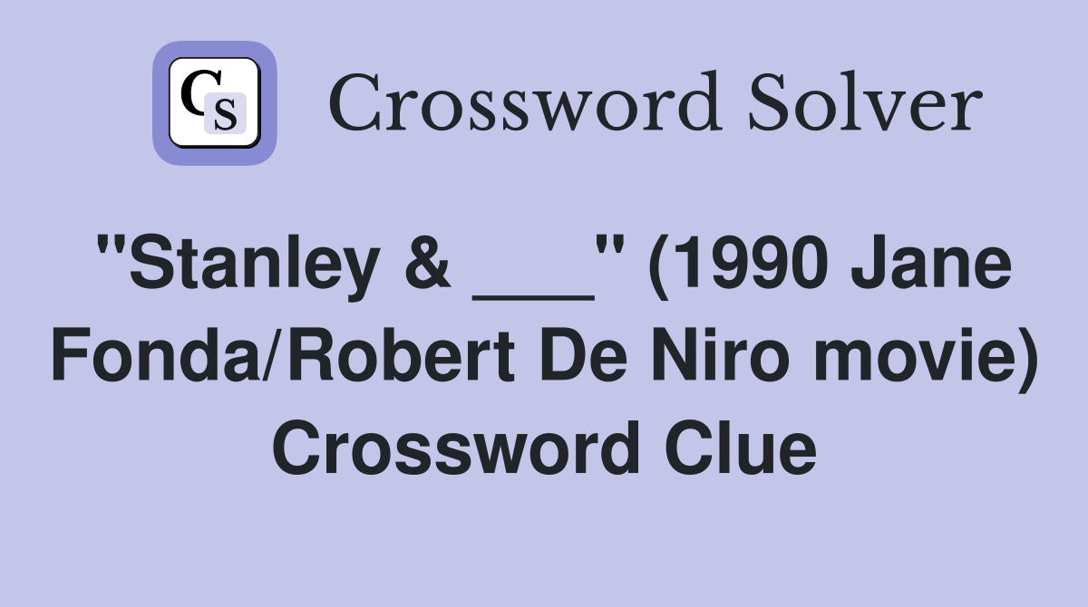 "Stanley & ___" (1990 Jane Fonda/Robert De Niro movie) Crossword Clue
