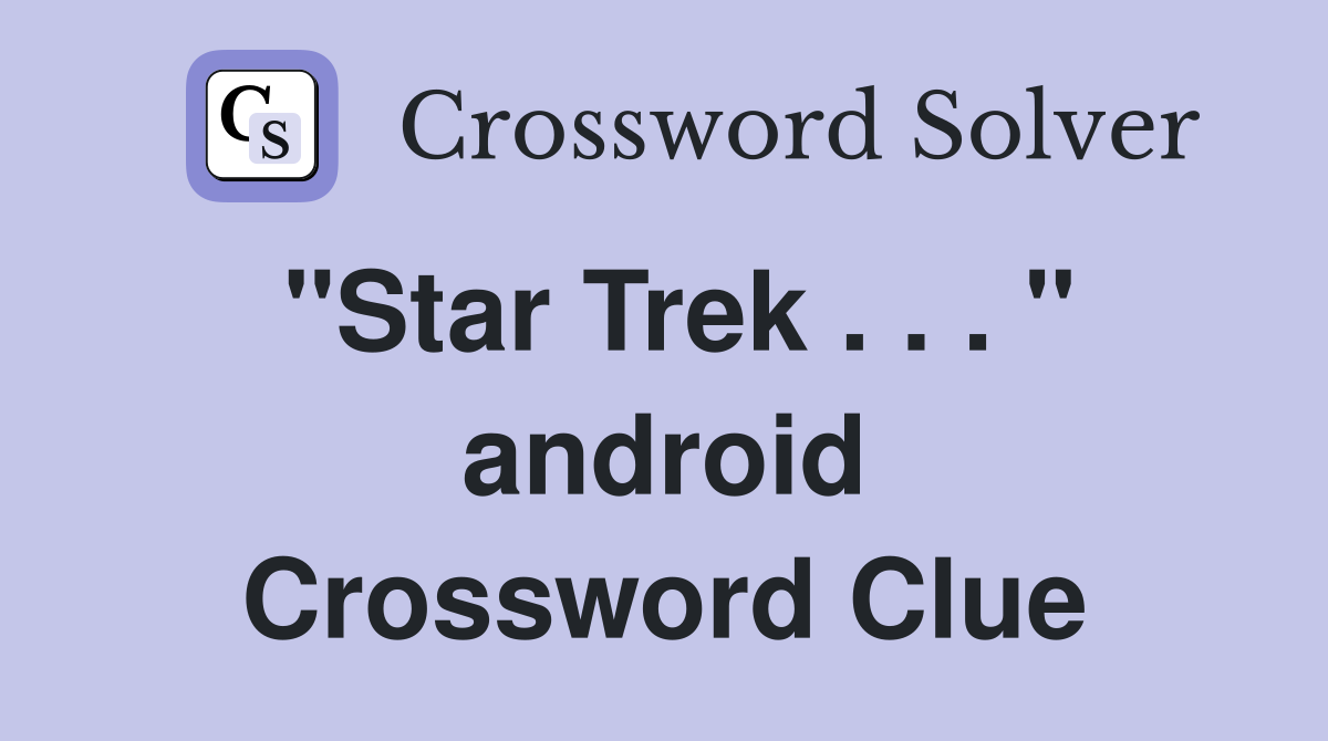 "Star Trek . . . " android Crossword Clue