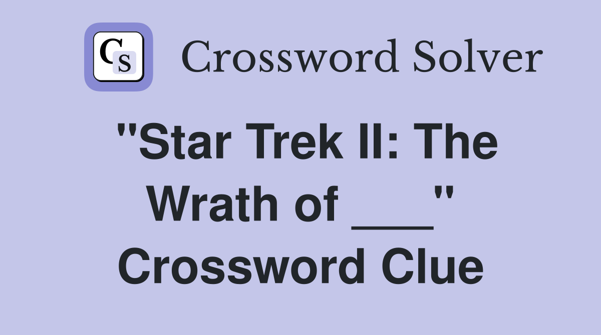 "Star Trek II: The Wrath of ___" Crossword Clue