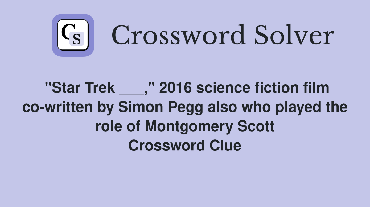 "Star Trek ___," 2016 science fiction film co-written by Simon Pegg also who played the role of Montgomery Scott Crossword Clue