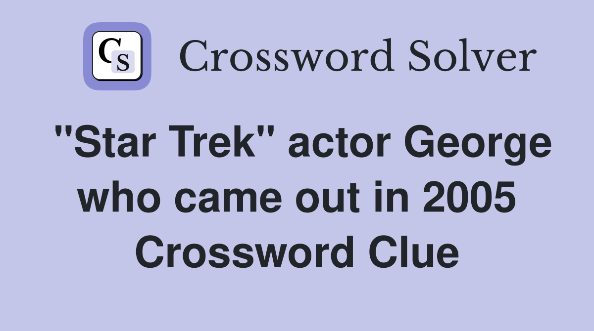 "Star Trek" actor George who came out in 2005 Crossword Clue