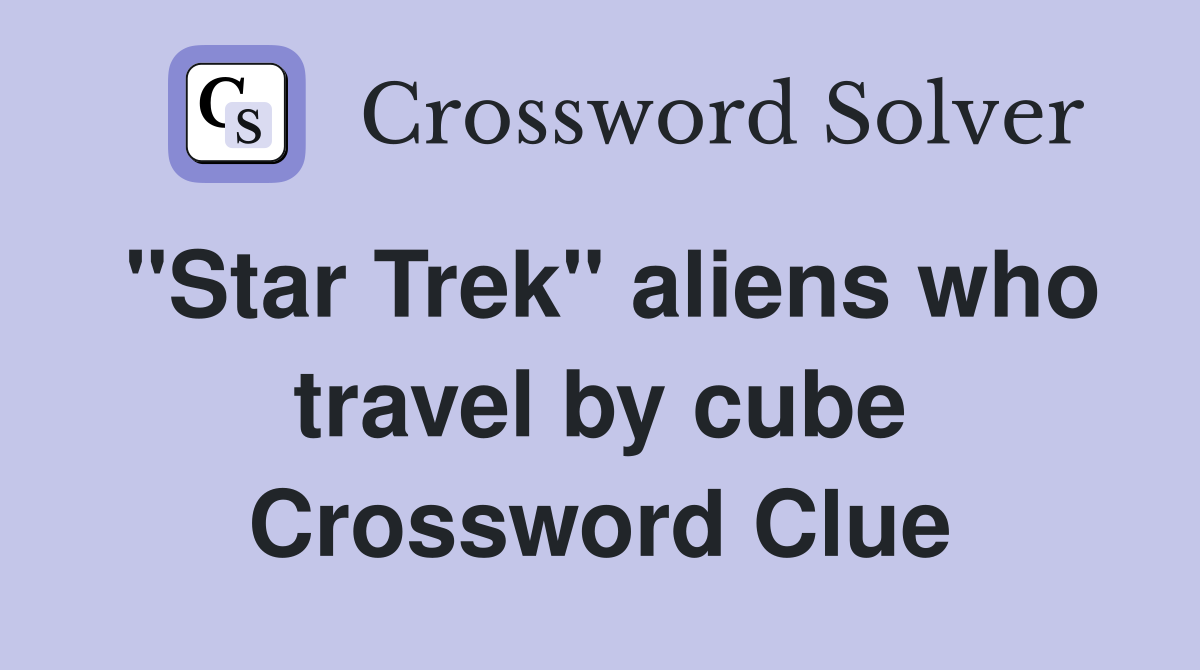 "Star Trek" aliens who travel by cube Crossword Clue