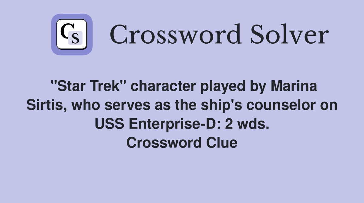"Star Trek" character played by Marina Sirtis, who serves as the ship's counselor on USS Enterprise-D: 2 wds. Crossword Clue