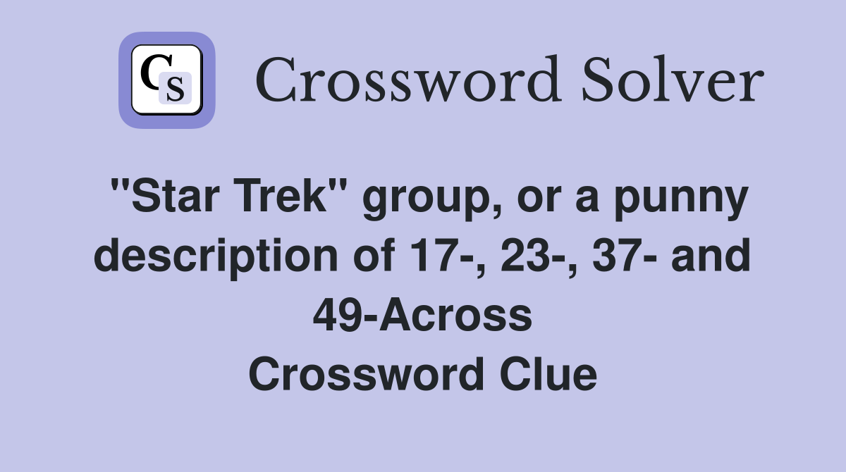 "Star Trek" group, or a punny description of 17-, 23-, 37- and 49-Across Crossword Clue