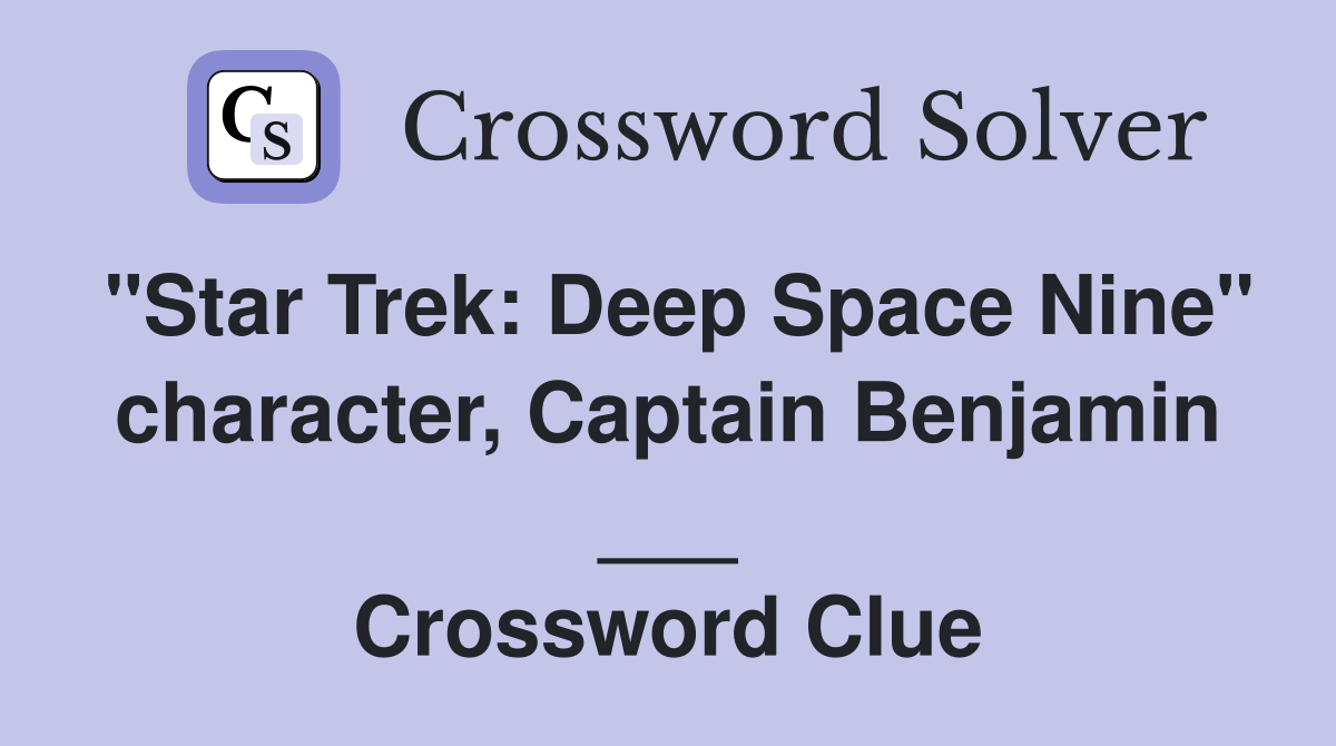 "Star Trek: Deep Space Nine" character, Captain Benjamin ___ Crossword Clue