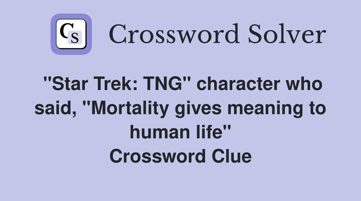 "Star Trek: TNG" character who said, "Mortality gives meaning to human life" Crossword Clue