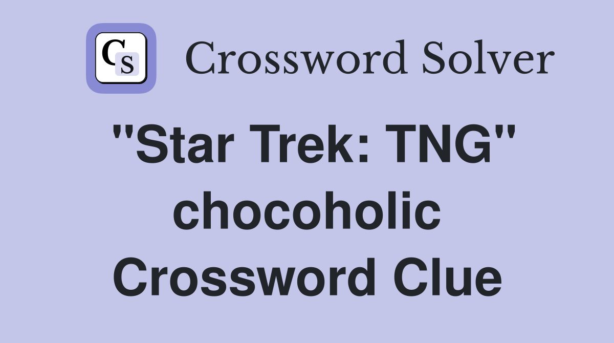 "Star Trek: TNG" chocoholic Crossword Clue