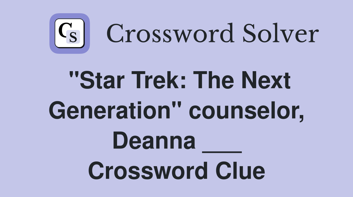 "Star Trek: The Next Generation" counselor, Deanna ___ Crossword Clue