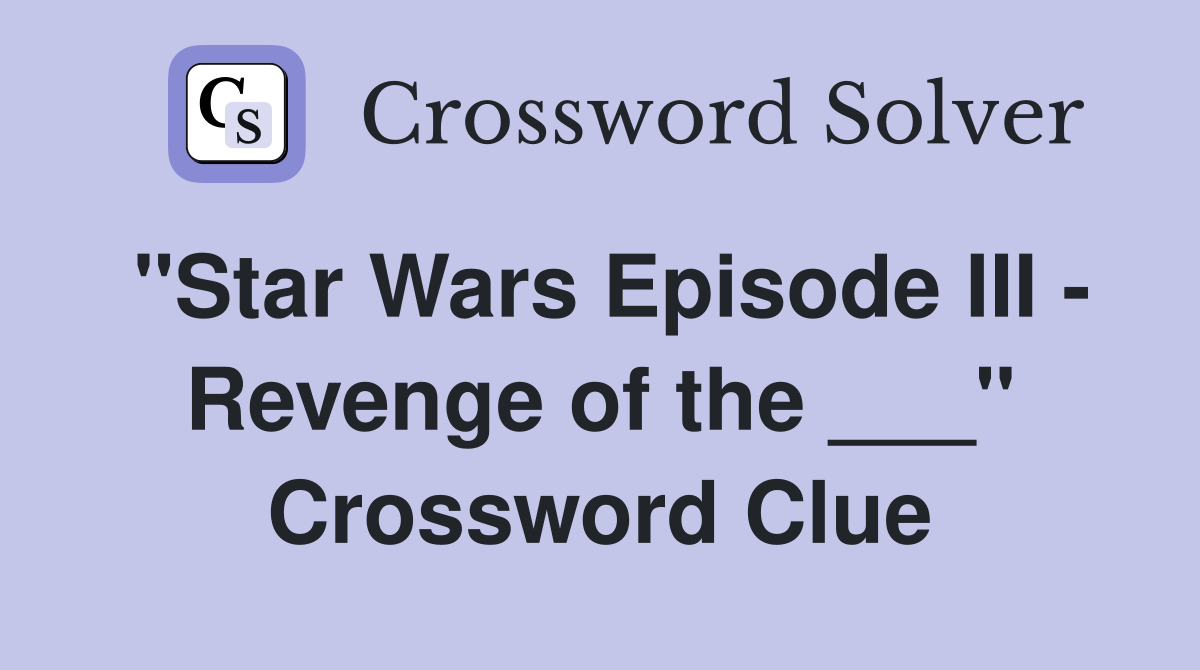 "Star Wars Episode III - Revenge of the ___" Crossword Clue
