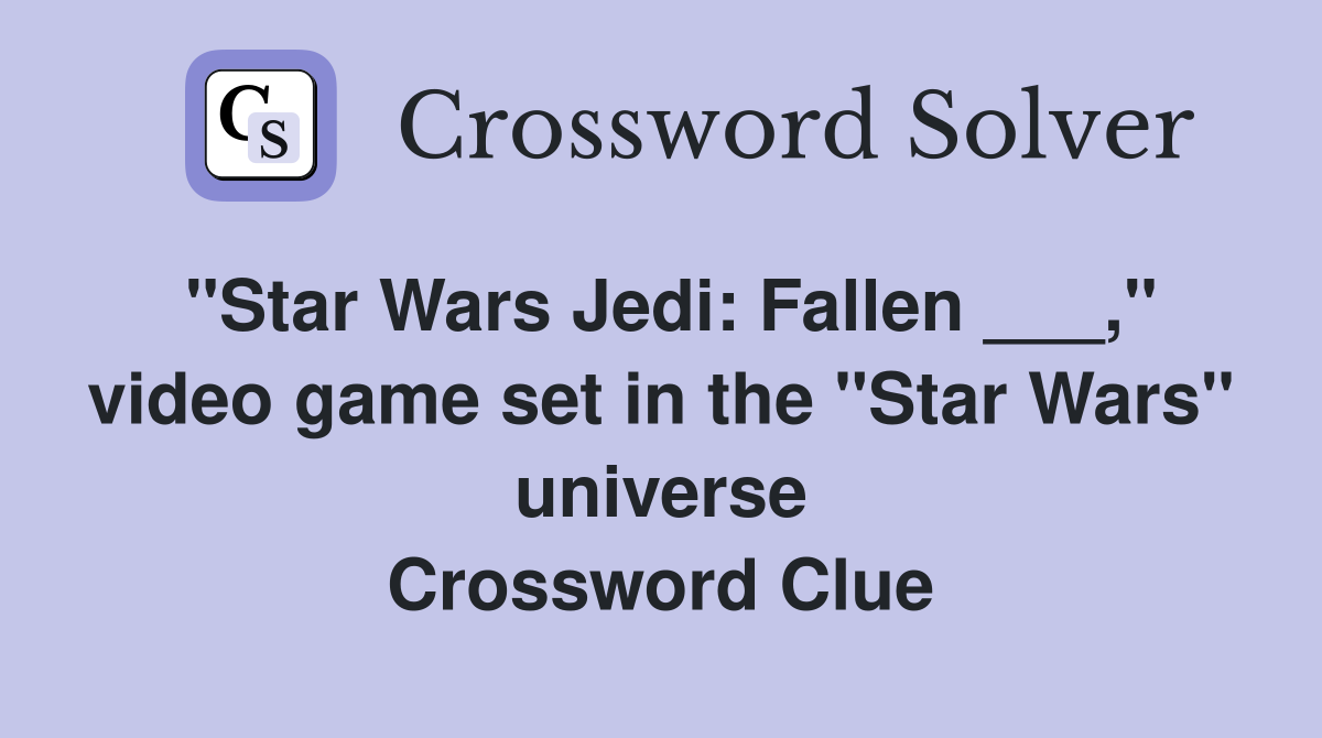 "Star Wars Jedi: Fallen ___," video game set in the "Star Wars" universe Crossword Clue