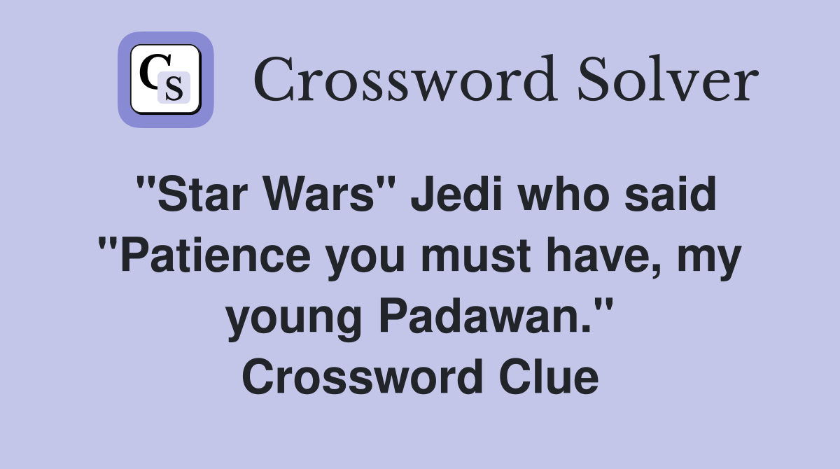 "Star Wars" Jedi who said "Patience you must have, my young Padawan." Crossword Clue