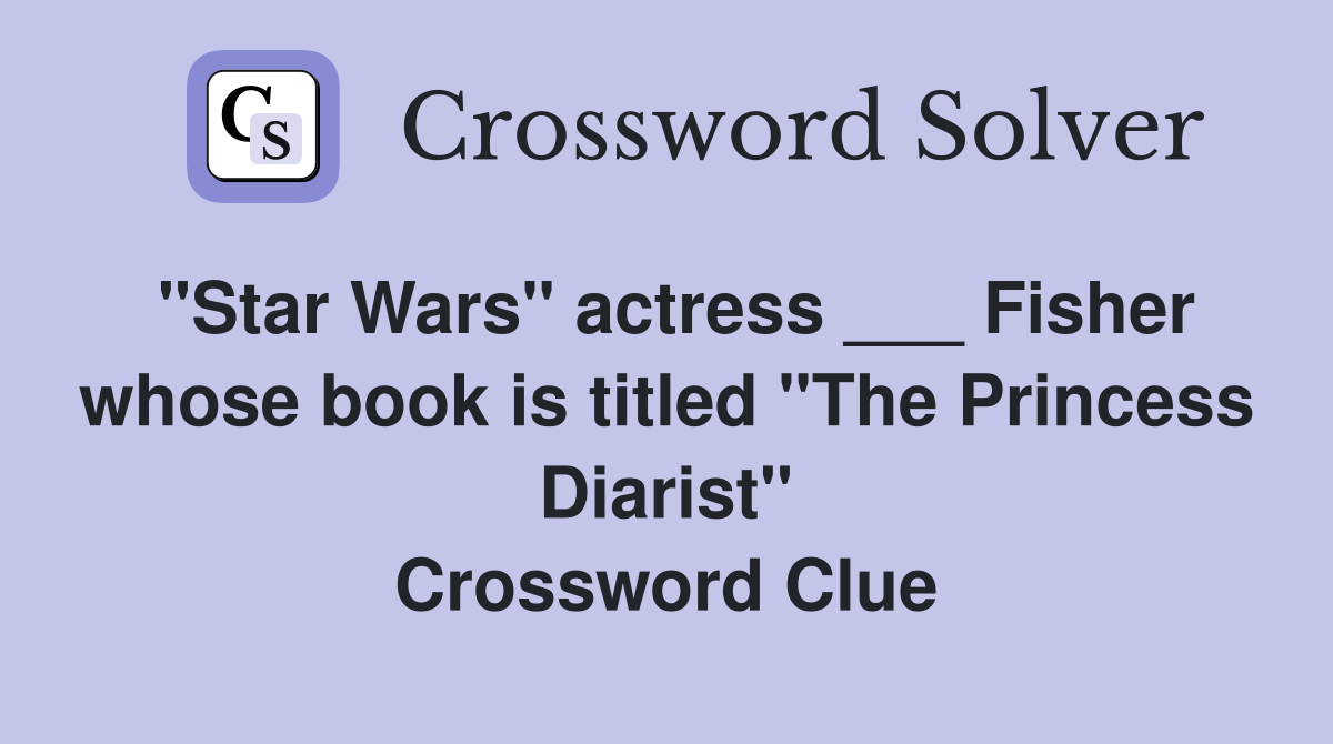 "Star Wars" actress ___ Fisher whose book is titled "The Princess Diarist" Crossword Clue