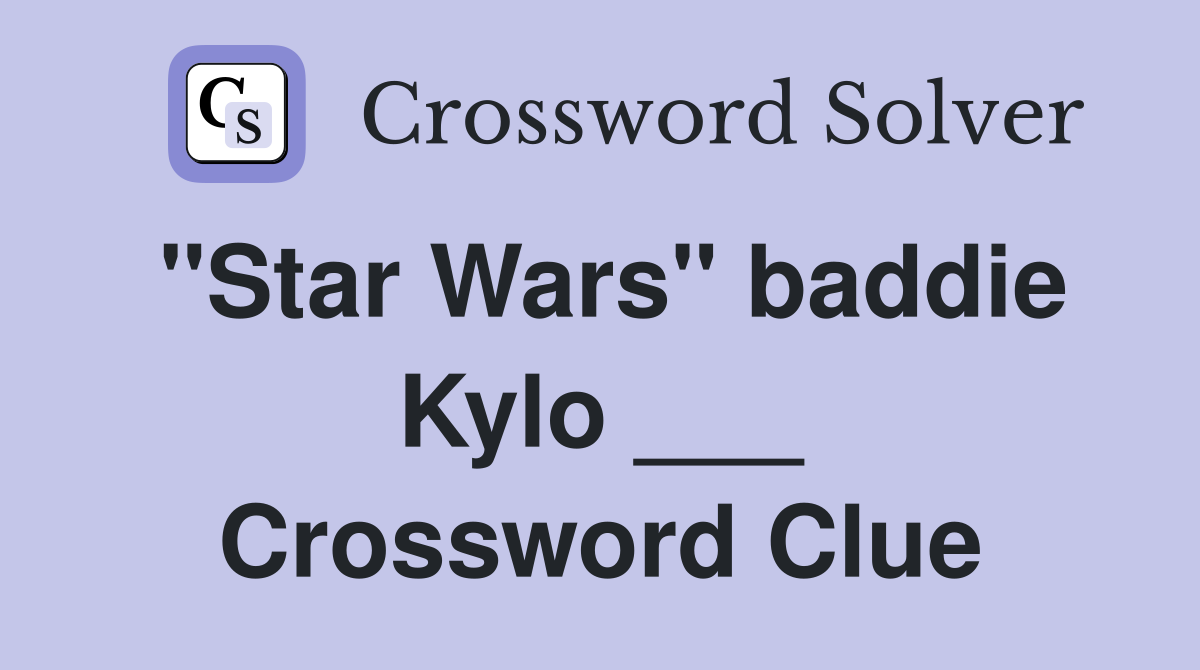 "Star Wars" baddie Kylo ___ Crossword Clue