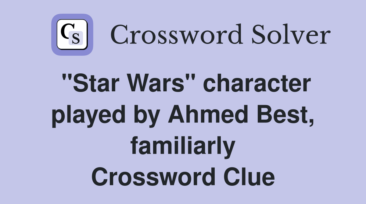 "Star Wars" character played by Ahmed Best, familiarly Crossword Clue