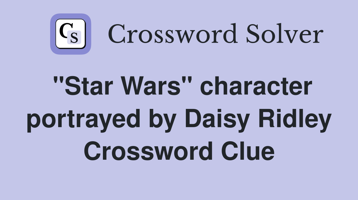 "Star Wars" character portrayed by Daisy Ridley Crossword Clue