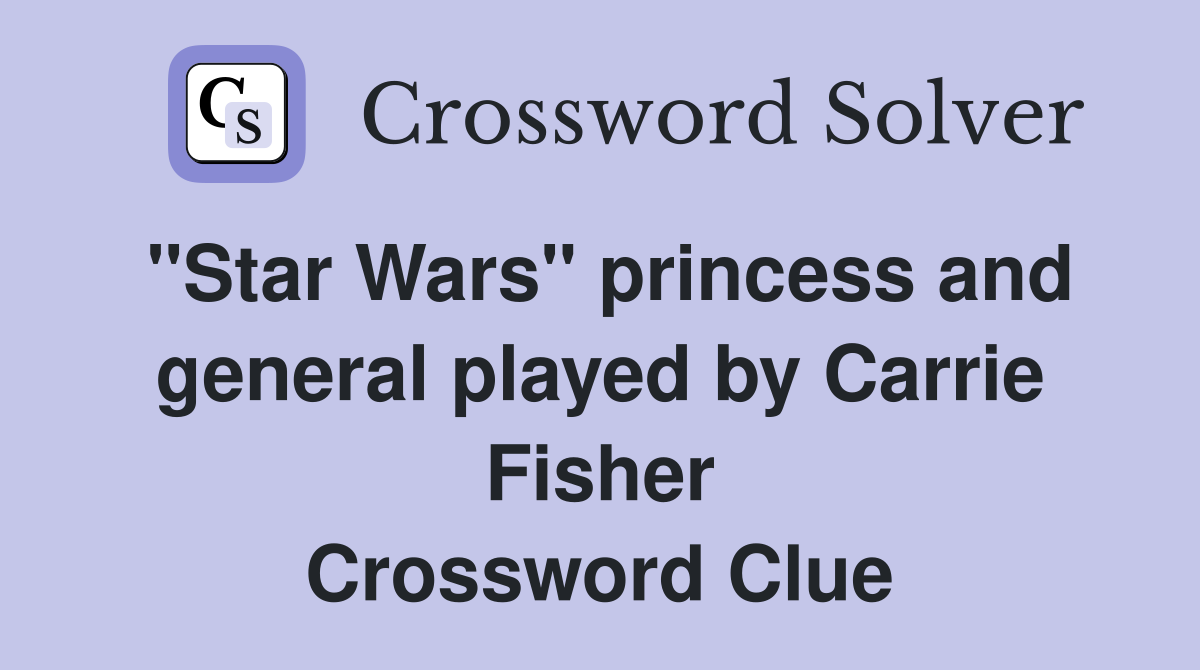 "Star Wars" princess and general played by Carrie Fisher Crossword Clue