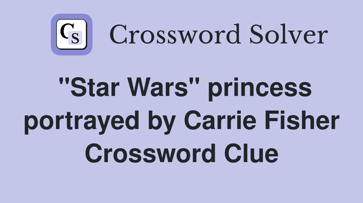 "Star Wars" princess portrayed by Carrie Fisher Crossword Clue